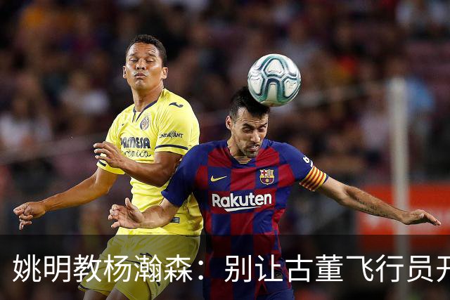 姚明教杨瀚森：别让古董飞行员开现代飞机！